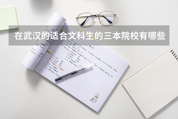 在武汉的适合文科生的三本院校有哪些?有哪些好的专业