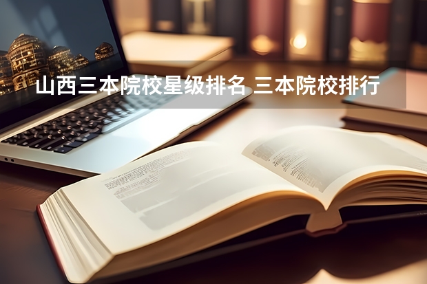 山西三本院校星级排名 三本院校排行榜
