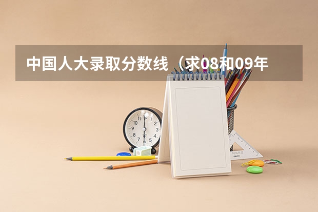 中国人大录取分数线（求08和09年人大在江苏的录取分数线）