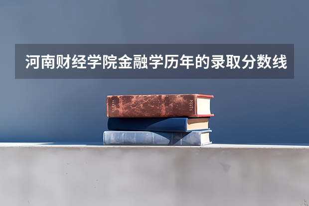 河南财经学院金融学历年的录取分数线是多少？