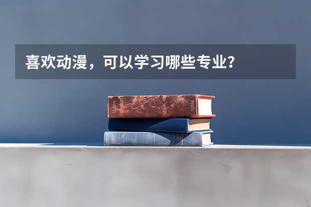 喜欢动漫，可以学习哪些专业？