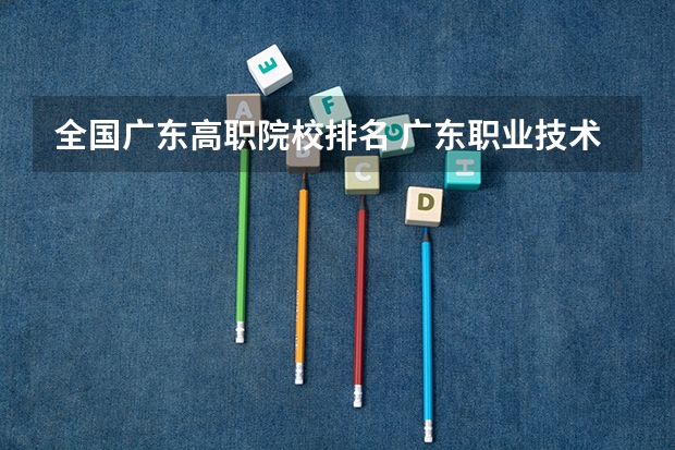 全国广东高职院校排名 广东职业技术学校排名前十