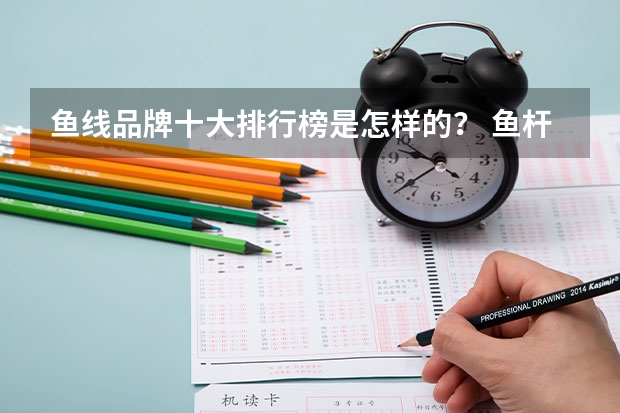 鱼线品牌十大排行榜是怎样的？ 鱼杆十大牌子排名
