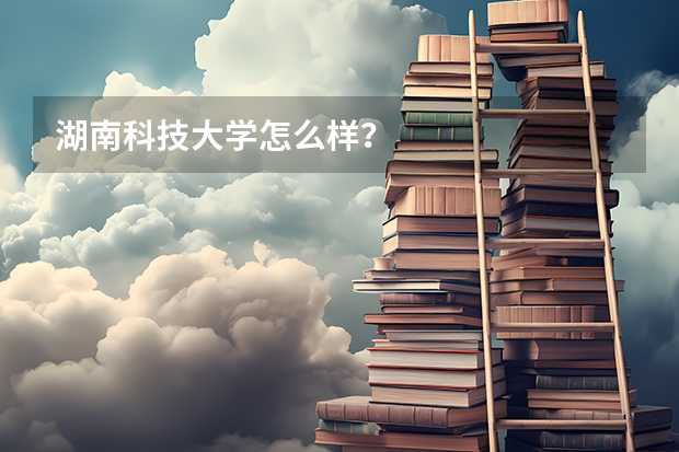 湖南科技大学怎么样?