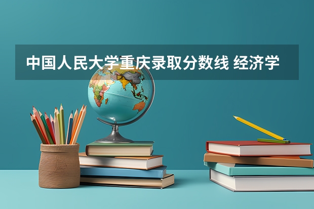 中国人民大学重庆录取分数线 经济学大学排名及分数线