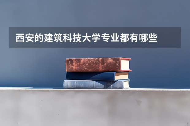 西安的建筑科技大学专业都有哪些