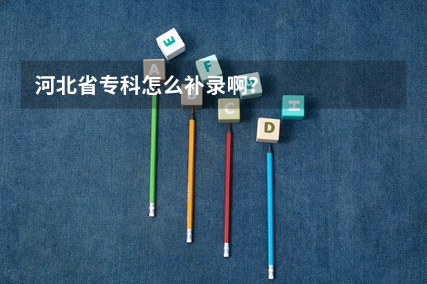 河北省专科怎么补录啊？