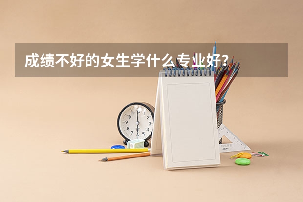成绩不好的女生学什么专业好？