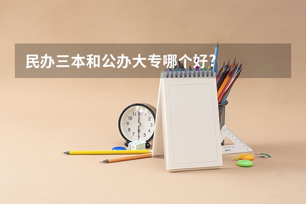 民办三本和公办大专哪个好?