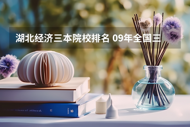 湖北经济三本院校排名 09年全国三本院校的排名...还有学费排名..都请大家给我列出来,,万分感谢...