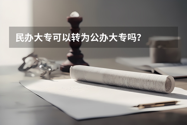 民办大专可以转为公办大专吗？