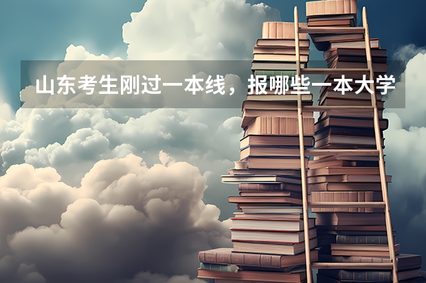 山东考生刚过一本线，报哪些一本大学好？
