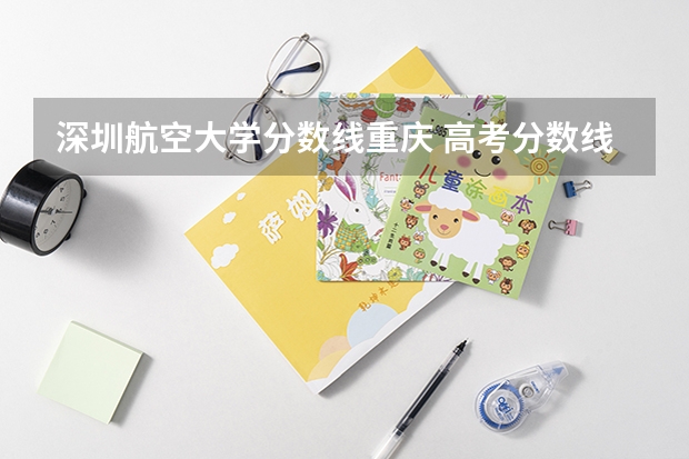 深圳航空大学分数线重庆 高考分数线查询,辽宁高考考生进