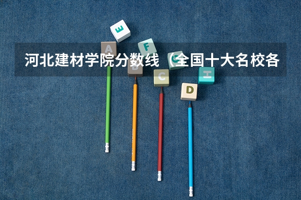 河北建材学院分数线（全国十大名校各分数录取线）