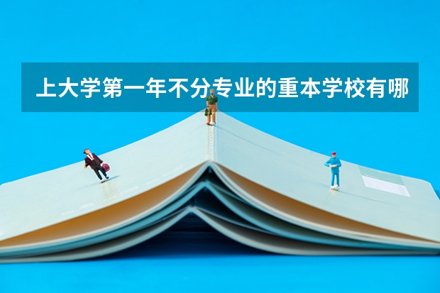 上大学第一年不分专业的重本学校有哪些.很急的 谢谢了