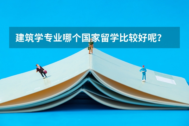 建筑学专业哪个国家留学比较好呢？