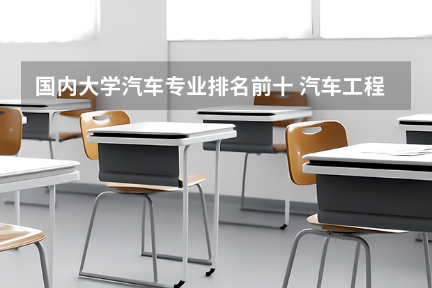 国内大学汽车专业排名前十 汽车工程专业大学排名