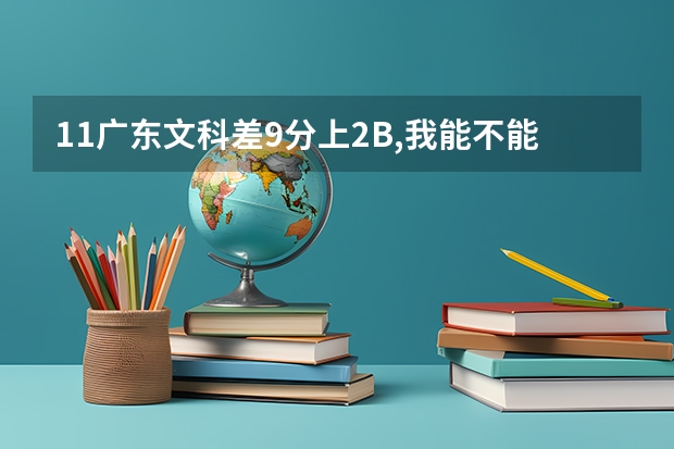 11广东文科差9分上2B,我能不能填3A志愿,再等2B补录?如果不能上2B,还有3A保底.可以这样吗?