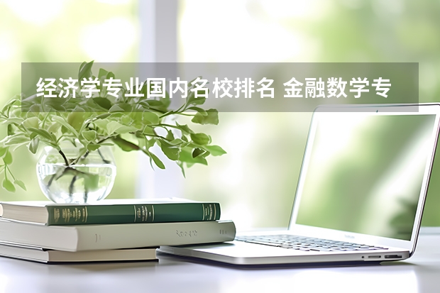经济学专业国内名校排名 金融数学专业大学排名