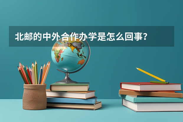 北邮的中外合作办学是怎么回事？