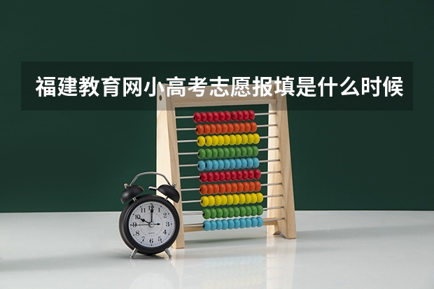 福建教育网小高考志愿报填是什么时候
