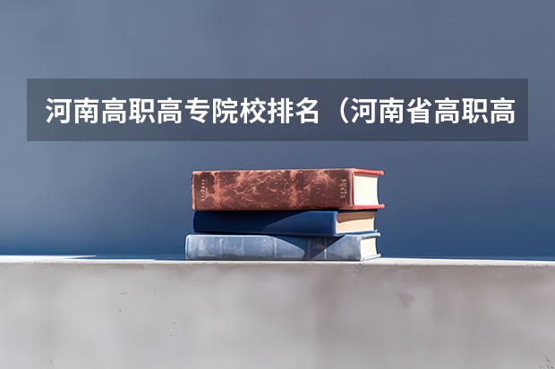 河南高职高专院校排名（河南省高职高专排名）