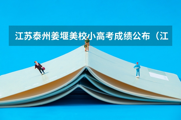 江苏泰州姜堰美校小高考成绩公布（江苏省泗阳县高考状元是谁）