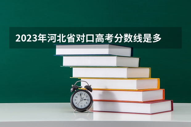 2023年河北省对口高考分数线是多少？