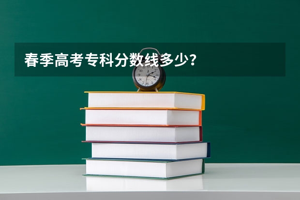 春季高考专科分数线多少？