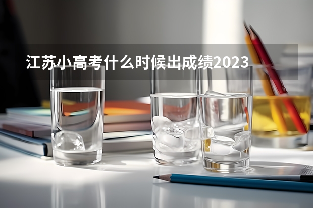 江苏小高考什么时候出成绩2023