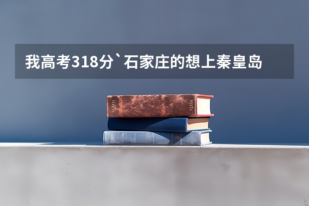 我高考318分`石家庄的想上秦皇岛职业技术学院可以吗 补录能进去吗 急需回答