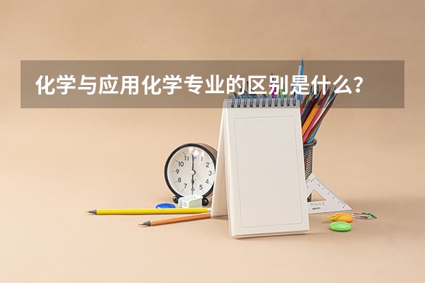化学与应用化学专业的区别是什么?