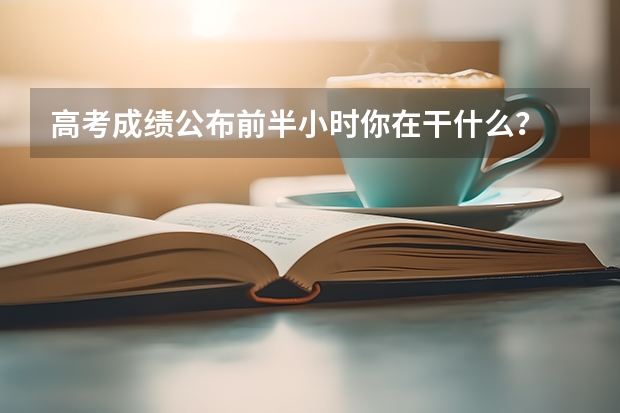高考成绩公布前半小时你在干什么？
