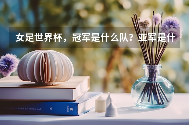 女足世界杯,冠军是什么队?亚军是什么队?季军是什么队?