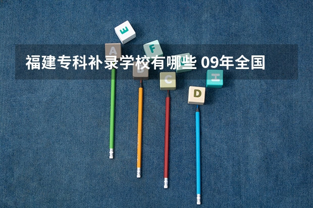 福建专科补录学校有哪些 09年全国面向福建补录的专科院校