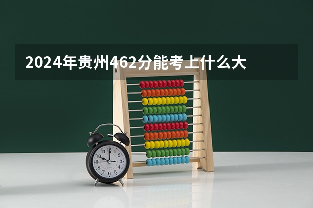 2024年贵州462分能考上什么大学?
