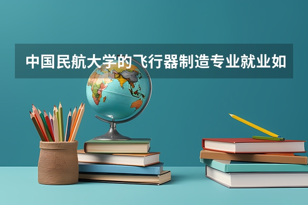中国民航大学的飞行器制造专业就业如何？