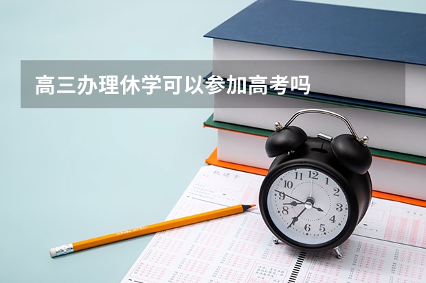 高三办理休学可以参加高考吗