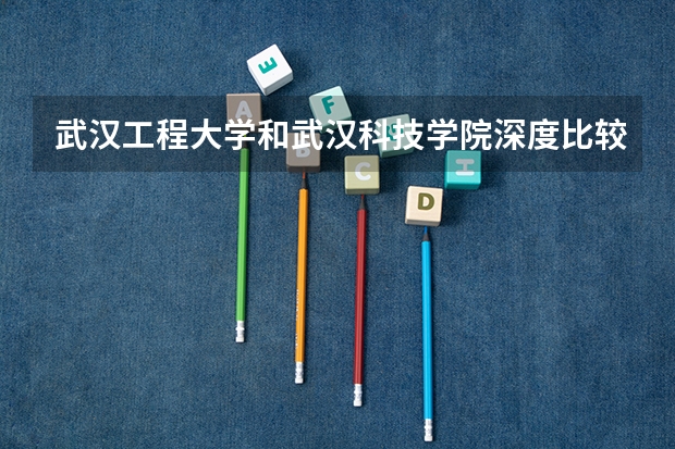 武汉工程大学和武汉科技学院深度比较。。追加100分(河南经贸职业学院排名)