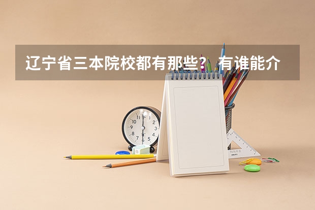辽宁省三本院校都有那些? 有谁能介绍几个好点的三本学校