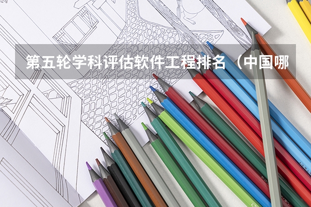 第五轮学科评估软件工程排名（中国哪所大学的软件工程专业最好？）