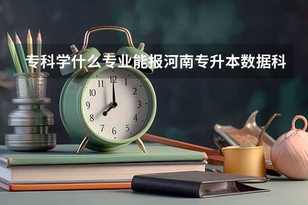 专科学什么专业能报河南专升本数据科学与大数据技术本科专业?