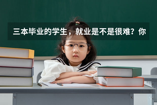 三本毕业的学生，就业是不是很难？你怎么看？