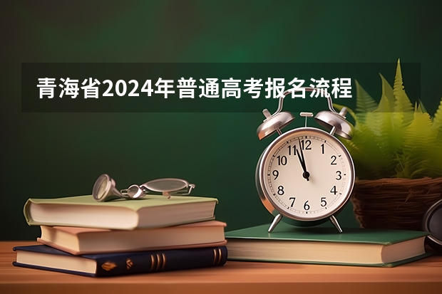 青海省2024年普通高考报名流程