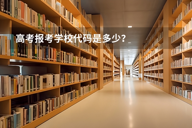 高考报考学校代码是多少？