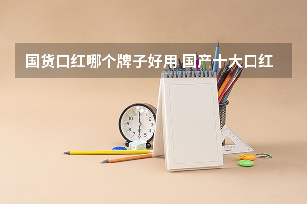 国货口红哪个牌子好用 国产十大口红排行榜