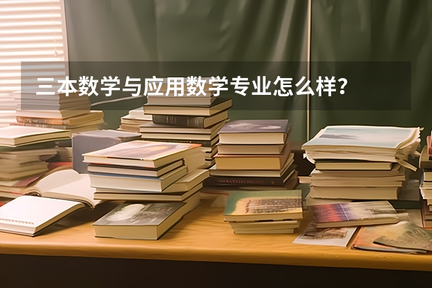三本数学与应用数学专业怎么样?