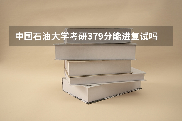 中国石油大学考研379分能进复试吗