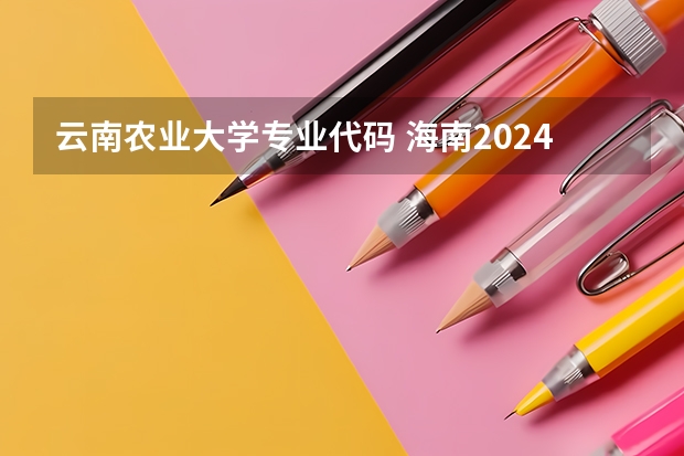 云南农业大学专业代码 海南2024本科普通批院校专业组征集志愿投档线公布(含民族班和预科班)