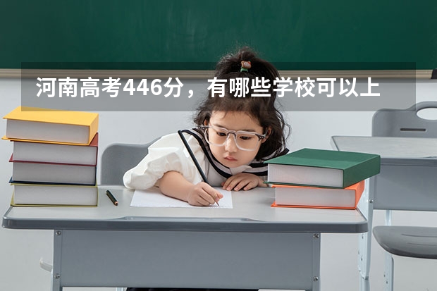 河南高考446分，有哪些学校可以上，急需，谢谢